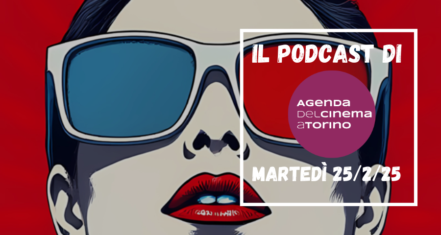 Il podcast dell’Agenda del Cinema a Torino, martedì 25 febbraio 2025